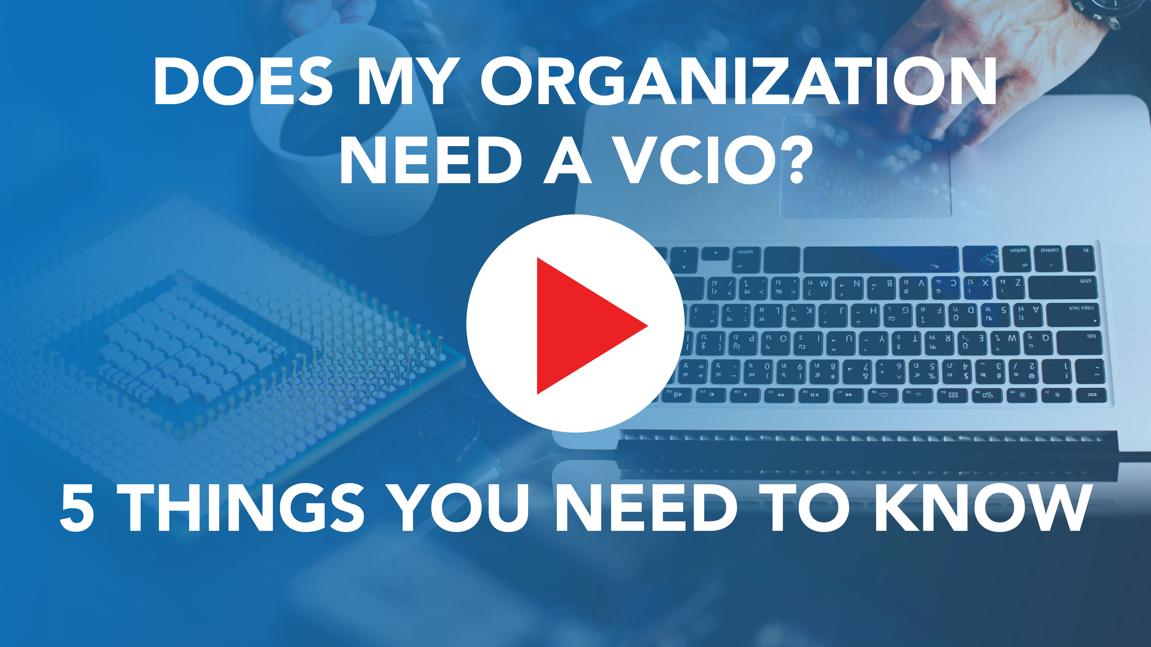 VIDEO: Does My Organization Need a vCIO? 5 Things You Need to Know