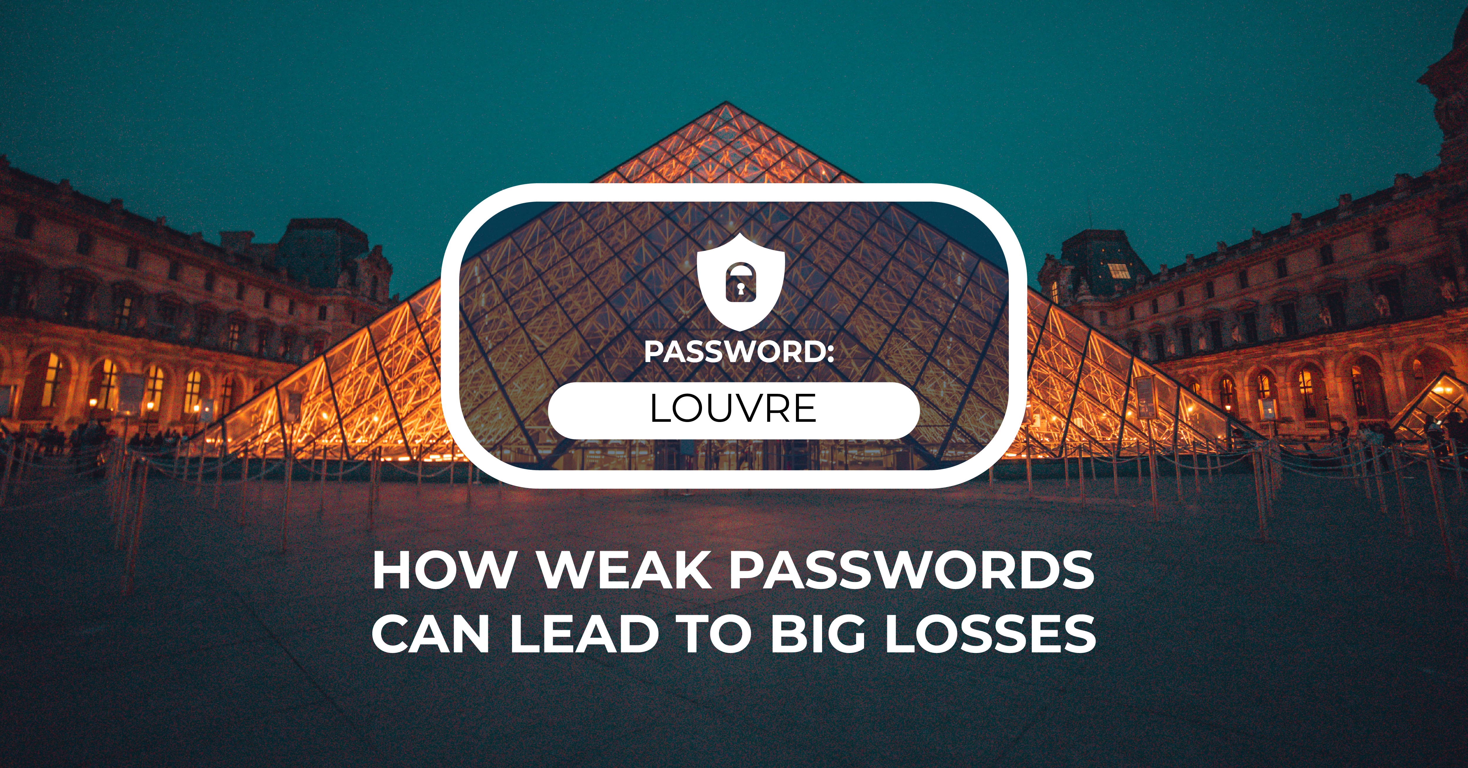 We “LOUVRE” Strong Passwords: How a Weak Password Can Lead to Big Losses