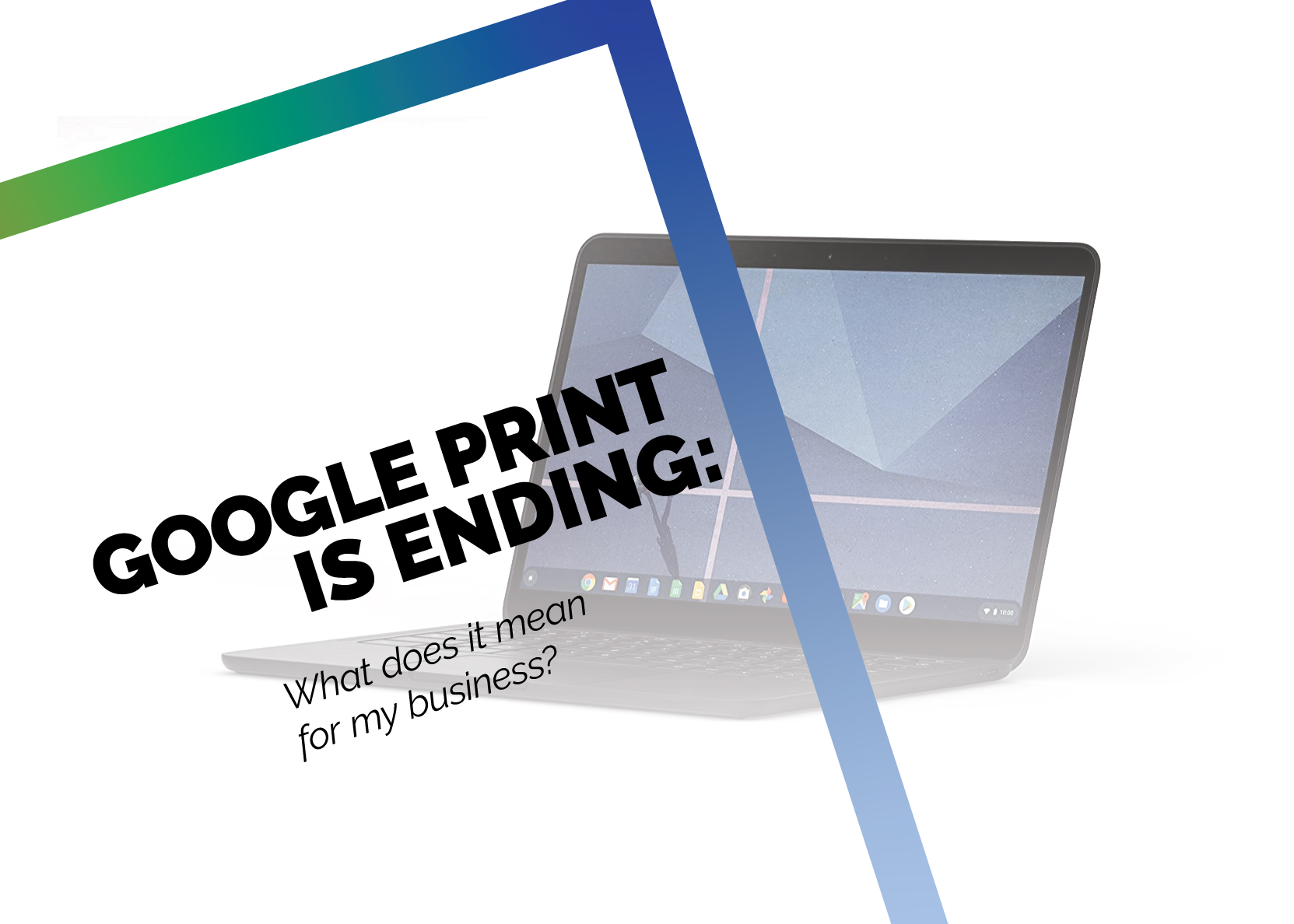 Chromebook's Google Print Integration is Ending - Here's How It Will Affect Your Business